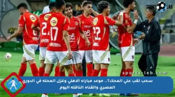 سحب لقب على المحك؟.. موعد مباراة الأهلي وغزل المحلة في الدوري المصري والقناة الناقلة اليوم